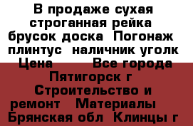 В продаже сухая строганная рейка, брусок,доска. Погонаж( плинтус, наличник,уголк › Цена ­ 15 - Все города, Пятигорск г. Строительство и ремонт » Материалы   . Брянская обл.,Клинцы г.